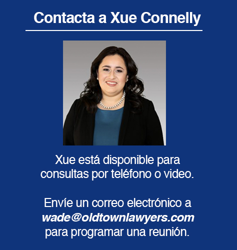 La abogada Xue Connelly esta disponible para consultas por telefono o video. Envie un correo electronico a connelly@oldtownlawyers.com para programar una reunion. 